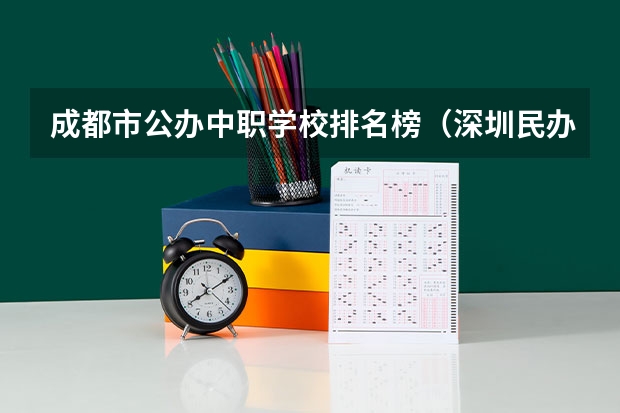 成都市公办中职学校排名榜（深圳民办中职学校排名）