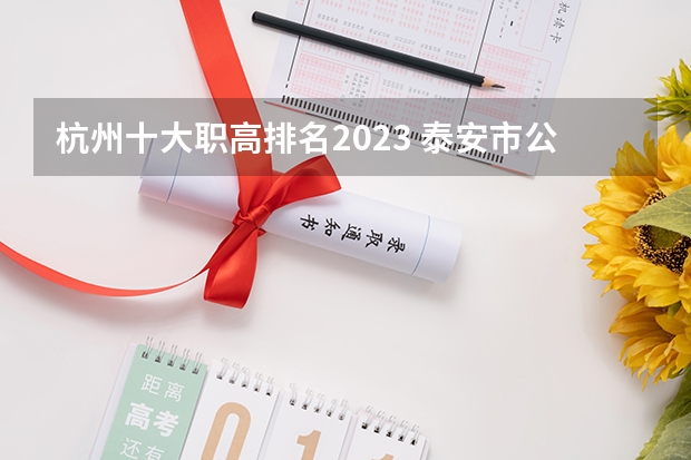 杭州十大职高排名2023 泰安市公办职高学校排名