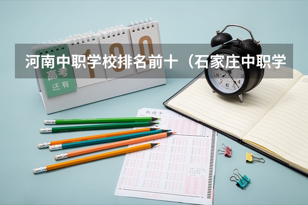 河南中职学校排名前十（石家庄中职学校排名榜）