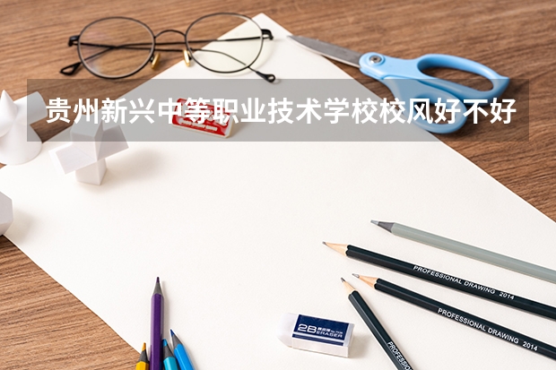 贵州新兴中等职业技术学校校风好不好 口碑怎么样