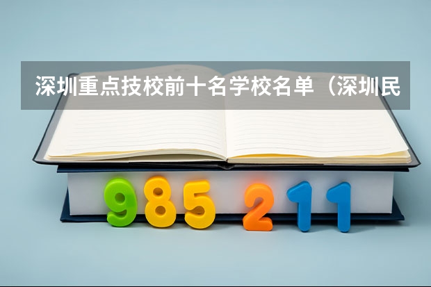 深圳重点技校前十名学校名单（深圳民办中职学校排名）