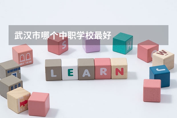 武汉市哪个中职学校最好
