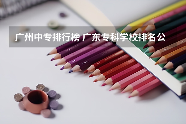 广州中专排行榜 广东专科学校排名公办