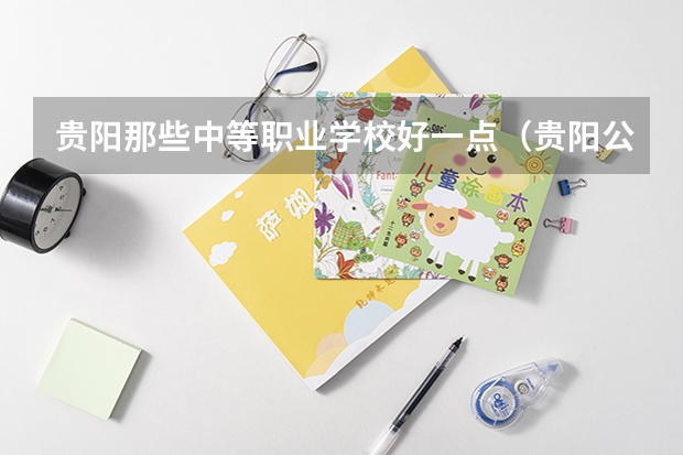 贵阳那些中等职业学校好一点（贵阳公办中职学校排名榜）