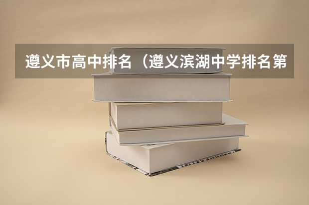 遵义市高中排名（遵义滨湖中学排名第几）