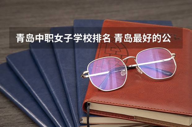 青岛中职女子学校排名 青岛最好的公办职业学校