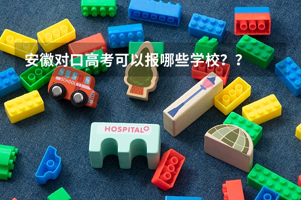 安徽对口高考可以报哪些学校？？