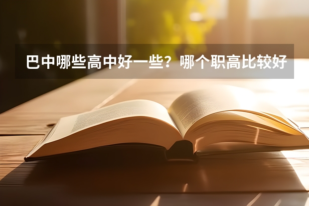 巴中哪些高中好一些？哪个职高比较好呢？