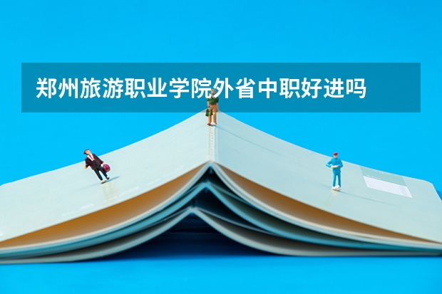 郑州旅游职业学院外省中职好进吗