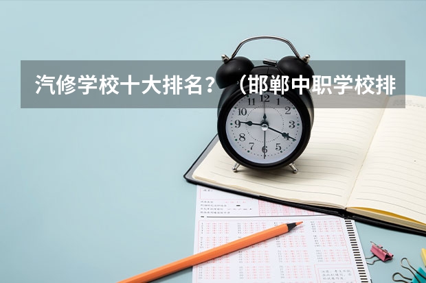 汽修学校十大排名？（邯郸中职学校排名）