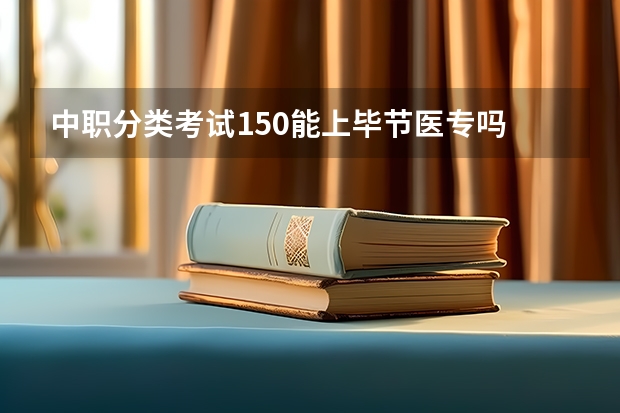 中职分类考试150能上毕节医专吗
