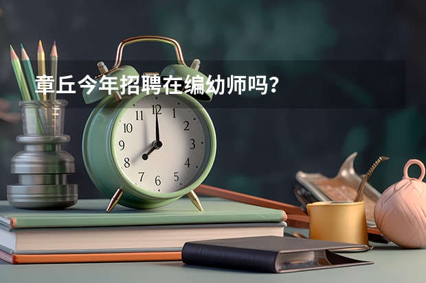 章丘今年招聘在编幼师吗？