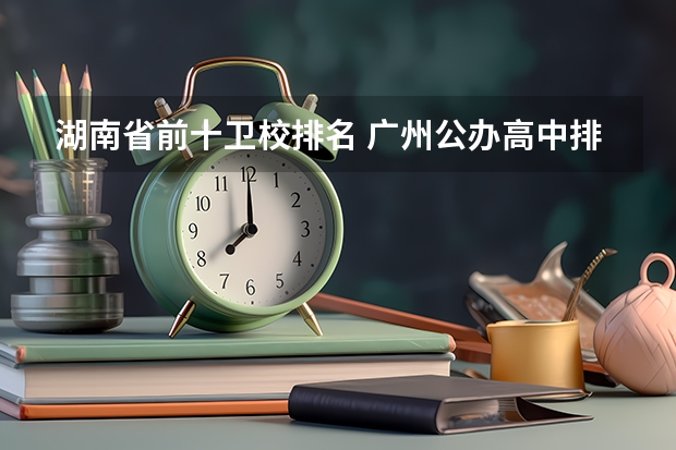 湖南省前十卫校排名 广州公办高中排名一览表