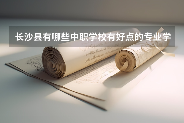 长沙县有哪些中职学校有好点的专业学习？