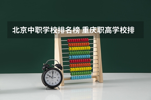北京中职学校排名榜 重庆职高学校排名前十