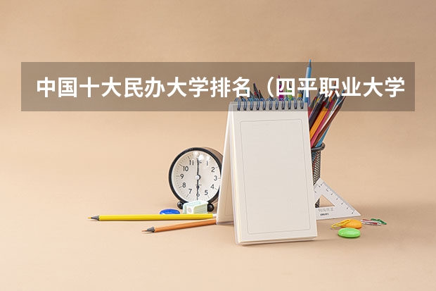 中国十大民办大学排名（四平职业大学是公办还是民办）