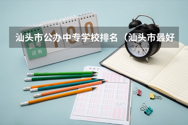 汕头市公办中专学校排名（汕头市最好的中职学校）