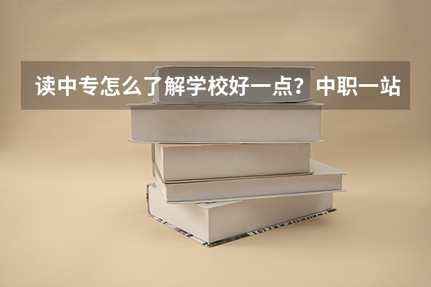 读中专怎么了解学校好一点?中职一站通择校平 台可以吗?