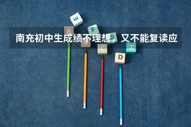 南充初中生成绩不理想，又不能复读应该怎么办？