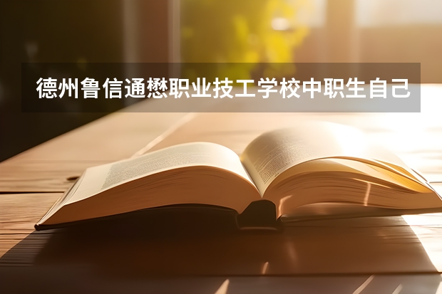 德州鲁信通懋职业技工学校中职生自己找实习吗