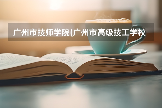 广州市技师学院(广州市高级技工学校)各方面如何？