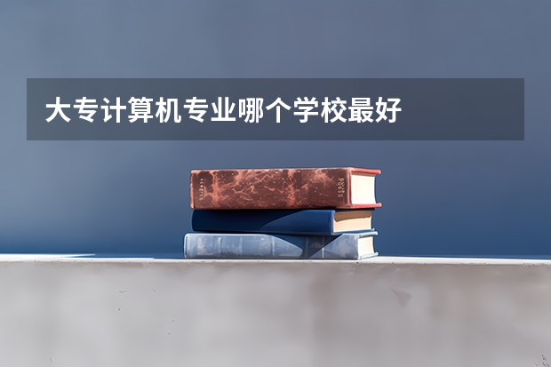 大专计算机专业哪个学校最好