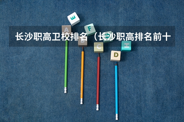 长沙职高卫校排名（长沙职高排名前十名学校）