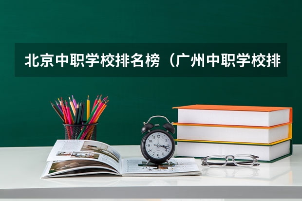 北京中职学校排名榜（广州中职学校排名公立）