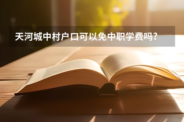 天河城中村户口可以免中职学费吗?