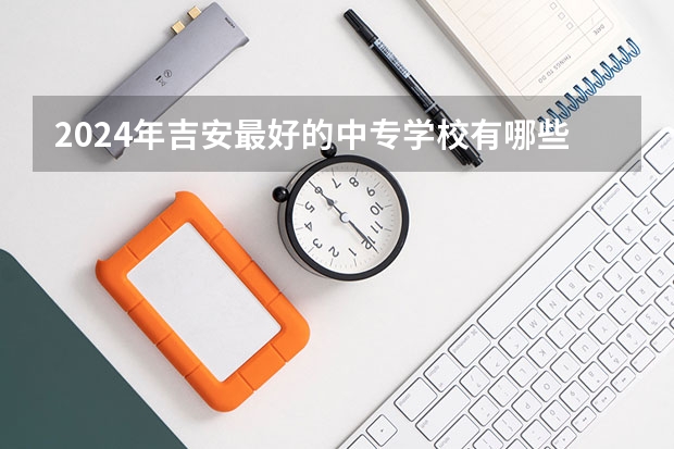2024年吉安最好的中专学校有哪些
