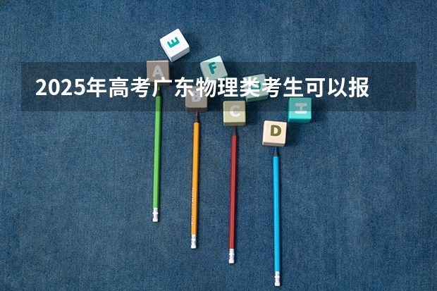 2025年高考广东物理类考生可以报江西科技师范大学的哪些专业？