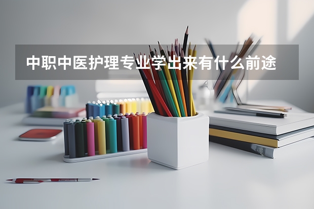 中职中医护理专业学出来有什么前途