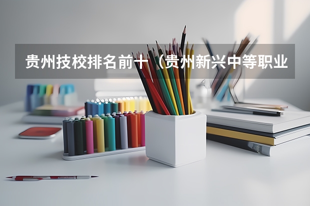 贵州技校排名前十（贵州新兴中等职业技术学校2023年招生录取分数线）