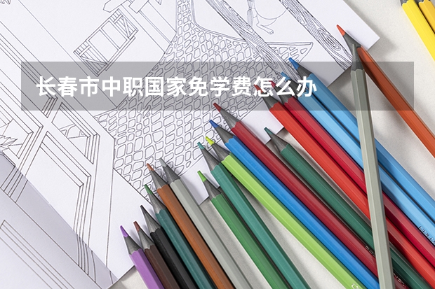 长春市中职国家免学费怎么办
