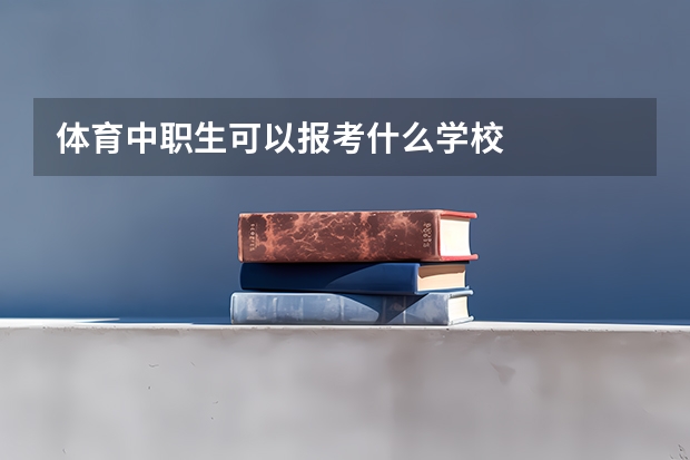 体育中职生可以报考什么学校