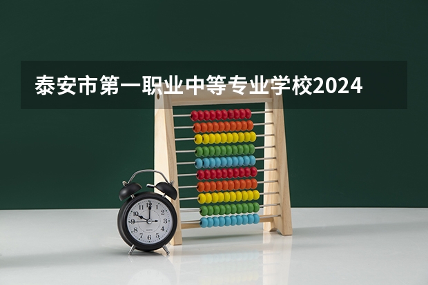 泰安市第一职业中等专业学校2024年招生简章（泰安市公办职高学校排名）