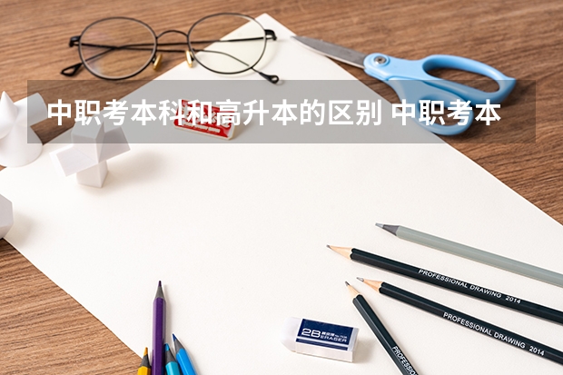 中职考本科和高升本的区别 中职考本科和高升本的区别