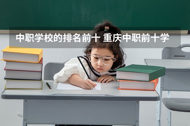 中职学校的排名前十 重庆中职前十学校排名