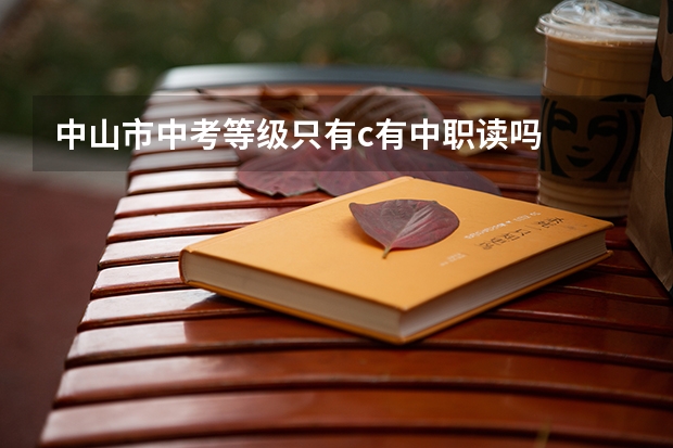 中山市中考等级只有c有中职读吗