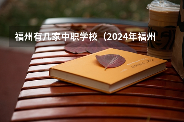 福州有几家中职学校（2024年福州初三毕业能读的民办中职中专学校）