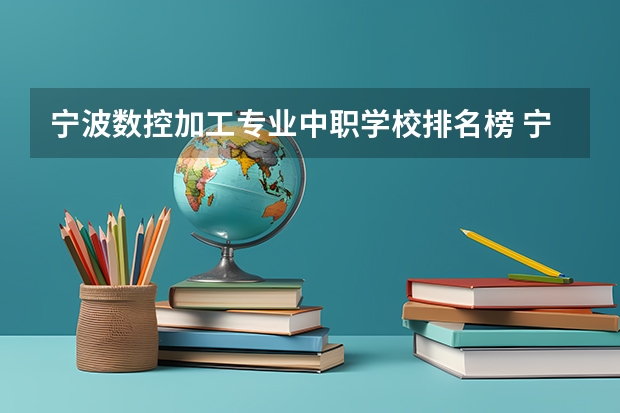 宁波数控加工专业中职学校排名榜 宁波电子商务专业中职学校排名榜