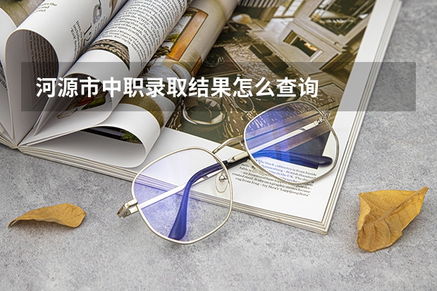 河源市中职录取结果怎么查询