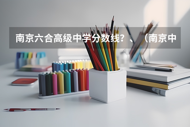 南京六合高级中学分数线?、(南京中考指标生名单谁有)