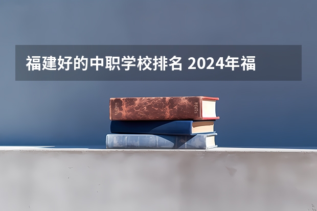 福建好的中职学校排名 2024年福建护理中职学校排名榜