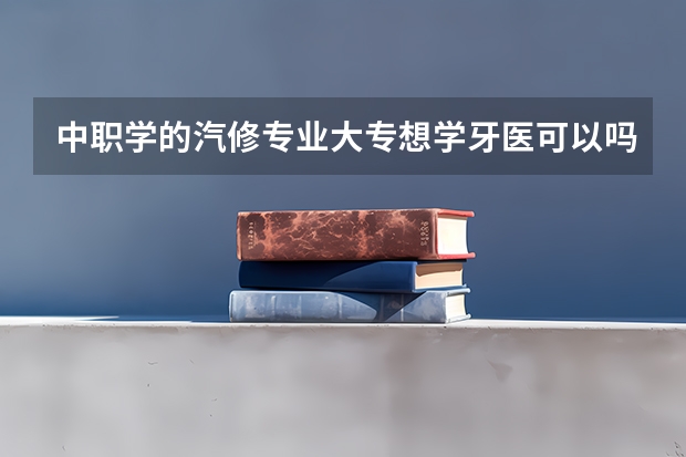 中职学的汽修专业大专想学牙医可以吗？