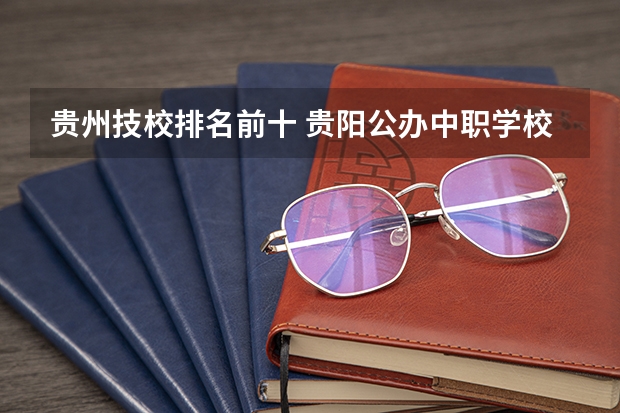 贵州技校排名前十 贵阳公办中职学校排名榜