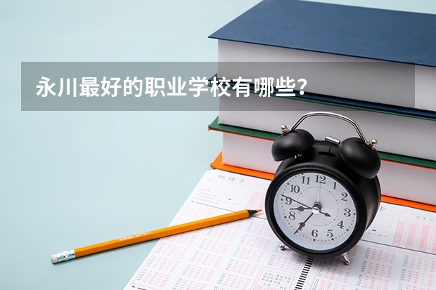 永川最好的职业学校有哪些？