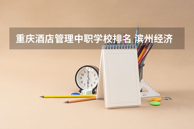 重庆酒店管理中职学校排名 滨州经济技术开发区职业中等专业学校2024年招生简章