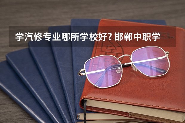 学汽修专业哪所学校好? 邯郸中职学校排名