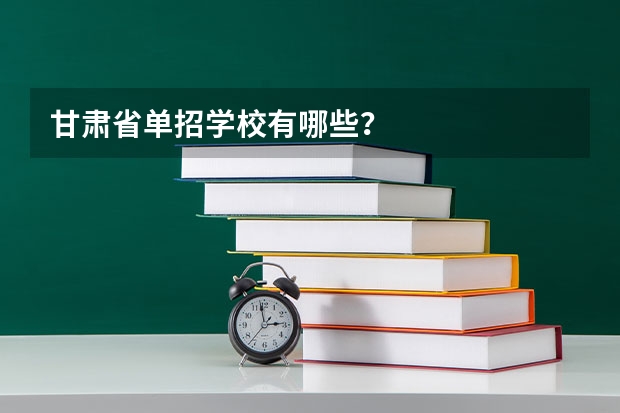 甘肃省单招学校有哪些？